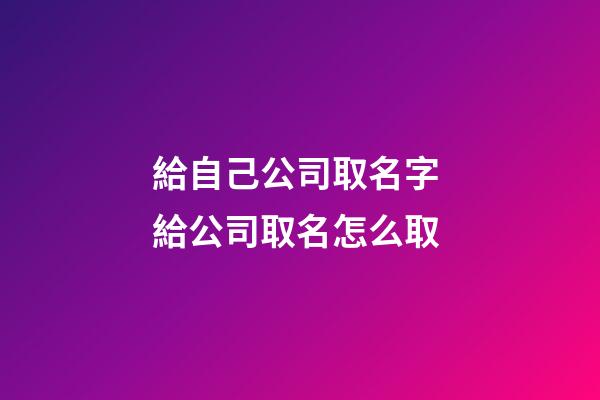 給自己公司取名字 給公司取名怎么取
